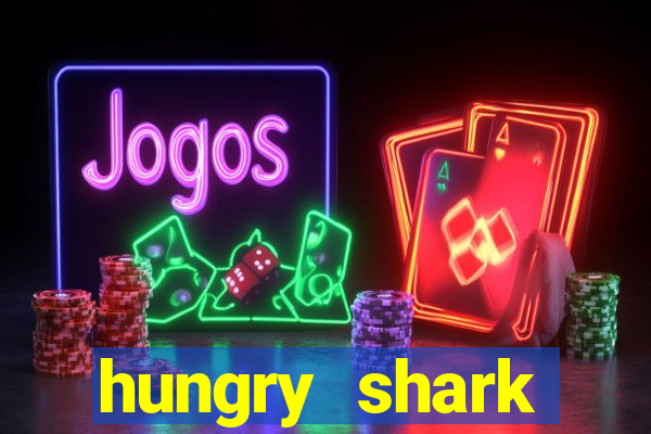 hungry shark evolution dinheiro infinito 2024